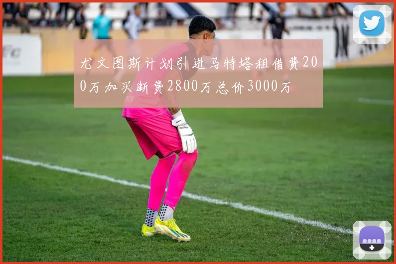 尤文图斯计划引进马特塔租借费200万加买断费2800万总价3000万
