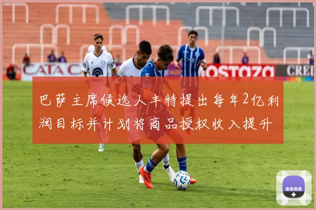 巴萨主席候选人丰特提出每年2亿利润目标并计划将商品授权收入提升至4亿