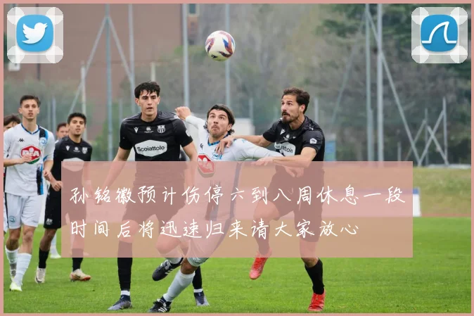 孙铭徽预计伤停六到八周休息一段时间后将迅速归来请大家放心