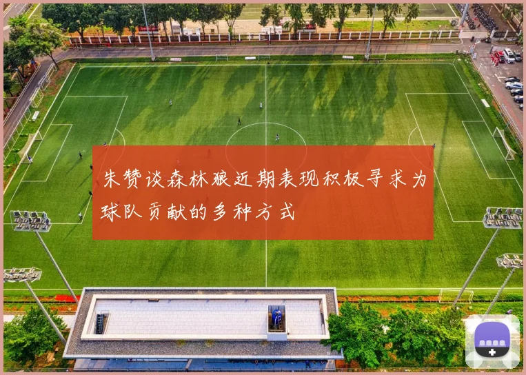 朱赞谈森林狼近期表现积极寻求为球队贡献的多种方式
