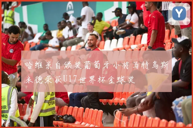 哈维亲自颁奖葡萄牙小将马特乌斯米德荣获U17世界杯金球奖
