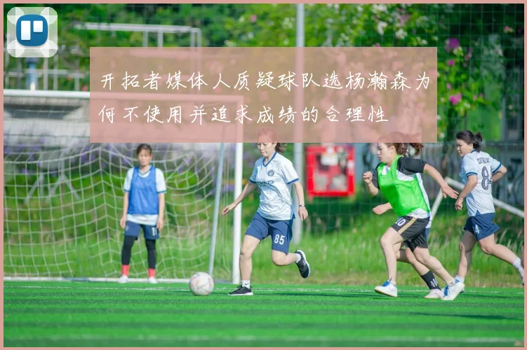 开拓者媒体人质疑球队选杨瀚森为何不使用并追求成绩的合理性