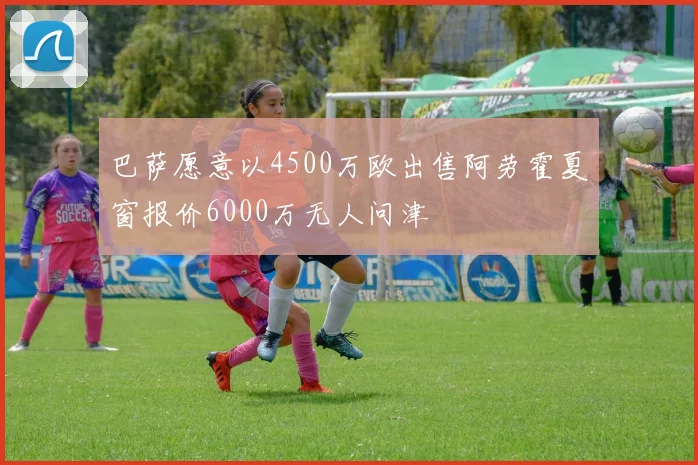 巴萨愿意以4500万欧出售阿劳霍夏窗报价6000万无人问津