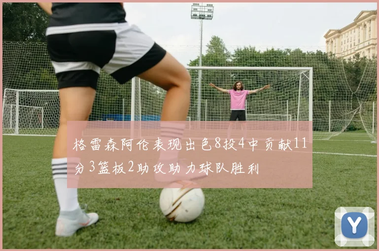格雷森阿伦表现出色8投4中贡献11分3篮板2助攻助力球队胜利