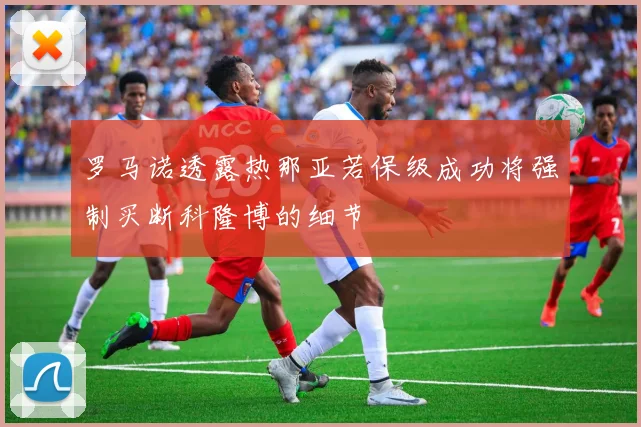 罗马诺透露热那亚若保级成功将强制买断科隆博的细节