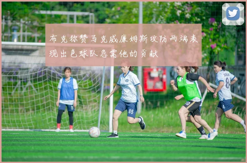 布克称赞马克威廉姆斯攻防两端表现出色球队急需他的贡献