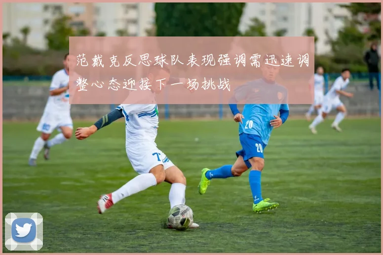 范戴克反思球队表现强调需迅速调整心态迎接下一场挑战