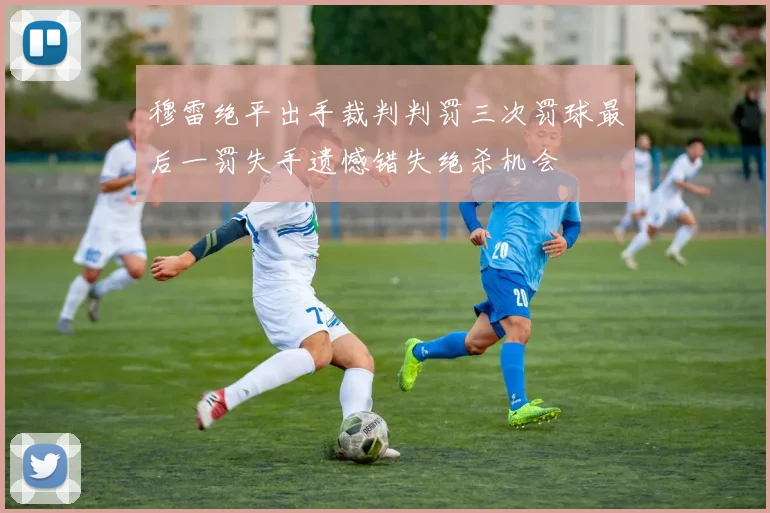 穆雷绝平出手裁判判罚三次罚球最后一罚失手遗憾错失绝杀机会