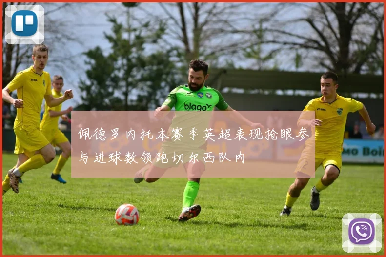 佩德罗内托本赛季英超表现抢眼参与进球数领跑切尔西队内