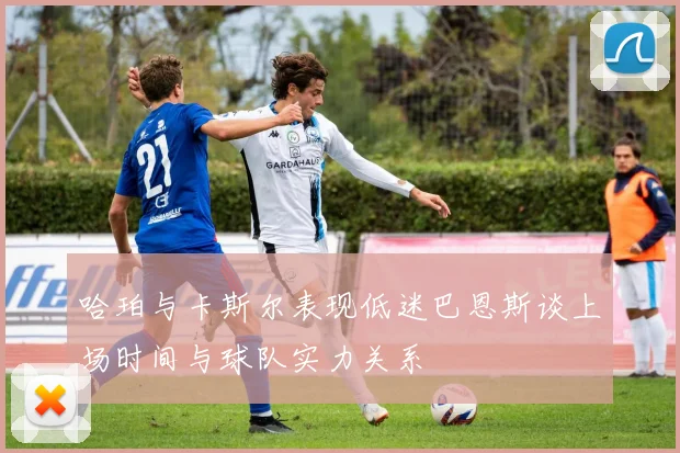 哈珀与卡斯尔表现低迷巴恩斯谈上场时间与球队实力关系